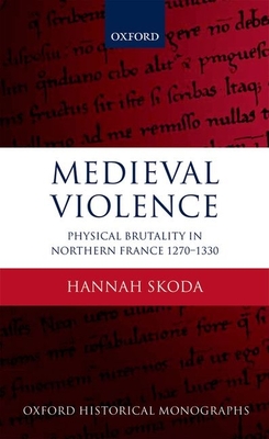 Medieval Violence: Physical Brutality in Northern France, 1270-1330 - Skoda, Hannah