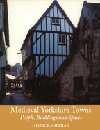 Medieval Yorkshire Towns: People, Buildings and Spaces