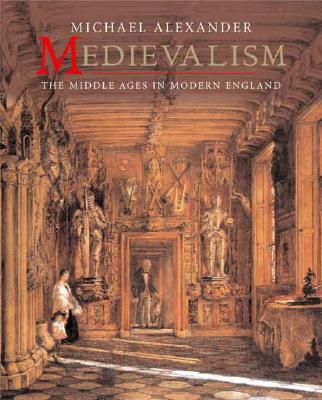 Medievalism: The Middle Ages in Modern England - Alexander, Michael