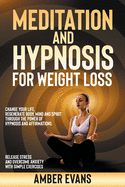 Meditation and Hypnosis for Weight Loss: Change your Life, Regenerate Body, Mind and Spirit through the Power of Hypnosis and Affirmations. Release Stress and Overcome Anxiety with Simple Exercises