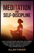 Meditation and Self-Discipline: How to Use Meditation, Emotional Intelligence and Self-Discipline to Develop a Successful Mindset, Improve Your Self-Confidence, Influence and Manipulate People, Find Happiness and Love