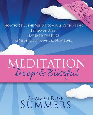 Meditation - Deep and Blissful (with Seven Guided Meditations): How to Still the Mind's Compulsive Thinking, Let Go of Upset, Tap into the Juice and Meditate at a Whole New Level - Summers, Sharon Rose