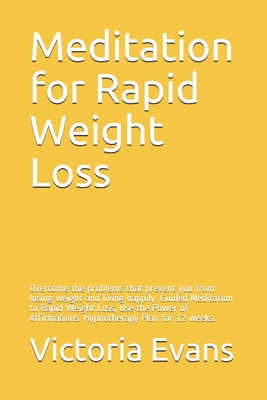 Meditation for Rapid Weight Loss: Overcome the problems that prevent you from losing weight and living happily. Guided Meditation to Rapid Weight Loss, Use the Power of Affirmations. Hypnotherapy Plan for 12 weeks. - Evans, Victoria