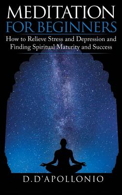 Meditation: Meditation for Beginners How to Relieve Stress, Anxiety and Depression, Find Inner Peace and Happiness - D'Apollonio, Daniel