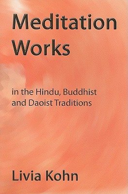 Meditation Works in the Hindu, Buddhist, and Daoist Traditions - Kohn, Livia, PhD