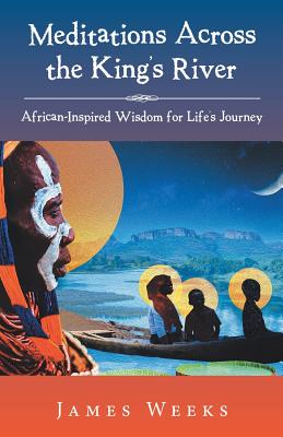 Meditations Across the King's River: African-Inspired Wisdom for Life's Journey - Weeks, James