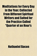 Meditations for Every Day in the Year: Collected from Different Spiritual Writers and Suited for the Practice Called Quarter of an Hour's Solitude (Classic Reprint)