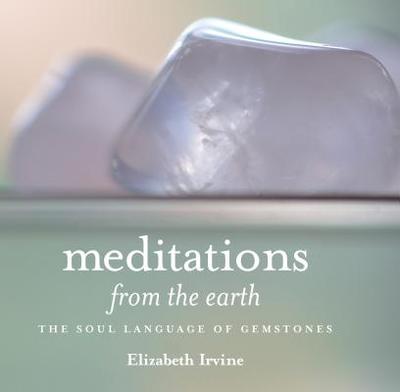 Meditations from the Earth: The Soul Language of Gemstones - Irvine, Elizabeth