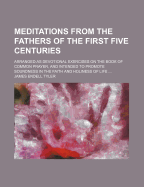 Meditations from the Fathers of the First Five Centuries: Arranged as Devotional Exercises on the Book of Common Prayer, and Intended to Promote Soundness in the Faith and Holiness of Life ...