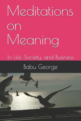 Meditations on Meaning: In Life, Society, and Business - George, Babu