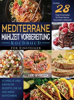 Mediterrane Mahlzeit Vorbereitung Kochbuch fr Einsteiger: Schnelle und Einfache Rezepte, die Sie ans Meer Entfhren Flexibler 28-Tage-Essensplan fr Ihren Neuen Gesunden Lebensstil - Geverozza, Vane