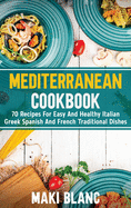 Mediterranean Cookbook: 70 Recipes For Easy And Healthy Italian Greek Spanish And French Traditional Dishes