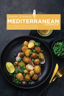 Mediterranean Cookbook: Family-Friendly Recipes for Better Health and Natural Weight Loss - Simmons, Simona