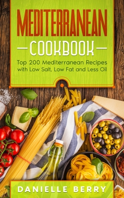 Mediterranean Cookbook: Top 200 Mediterranean Recipes with Low Salt, Low Fat and Less Oil - Berry, Danielle