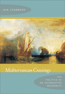 Mediterranean Crossings: The Politics of an Interrupted Modernity