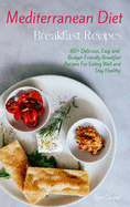 Mediterranean Diet Breakfast Recipes: 60+ Delicious, Easy and Budget-Friendly Breakfast Recipes For Eating Well and Stay Healthy