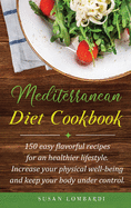 Mediterranean Diet Cookbook: 150 Easy Flavorful Recipes For An Healthier Lifestyle. Increase Your Physical Well-Being and Keep Your Body Under Control.