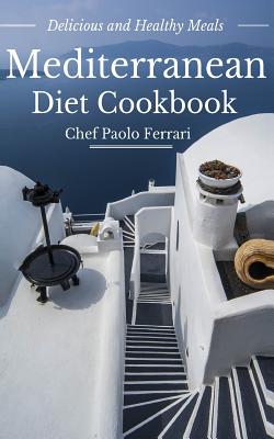 Mediterranean Diet Cookbook - Delicious and Healthy Mediterranean Meals: Mediterranean Diet for Beginners - Ferrari, Paolo