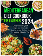 Mediterranean Diet Cookbook for Beginners 2024: Unlock 2000 Days of Simple and Delectable Mediterranean Recipes for a Healthier, Happier You