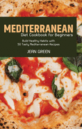 Mediterranean Diet Cookbook for Beginners: Build Healthy Habits with 50 Tasty Mediterranean Recipes