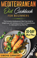 Mediterranean Diet Cookbook: For Beginners. The Complete Mediterranean Meal Prep Guide for Weight Loss with Delicious and Easy to Prepare Recipes in a Balanced 30-Day Meal Plan