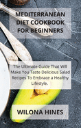 Mediterranean Diet Cookbook For Beginners: The Ultimate Guide That Will Make You Taste Delicious Salad Recipes To Embrace a Healthy Lifestyle.