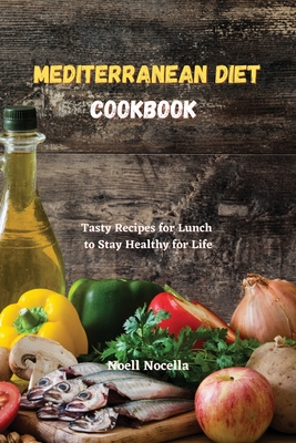 Mediterranean Diet Cookbook: Tasty Recipes for Lunch to Stay Healthy for Life - Nocella, Noell