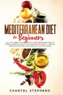 Mediterranean Diet for Beginners: All you Need to Know About Mediterranean Diet in Simple Guide to Help you Lose Weight Easily. + Simple Recipes for Every Day! Weight Loss Solution!