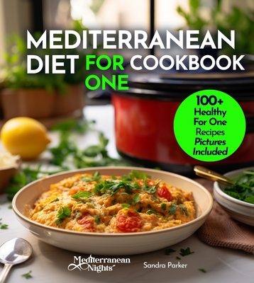 Mediterranean Diet For One Cookbook: 100+ Healthy Mediterranean Recipes For Weight-loss, Portion size for Single Serving, Easy to Follow Diet Plan. Pictures Included - Parker, Sandra