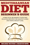 Mediterranean Diet: Mediterranean Diet Cookbook & Diet Guide - A Practical Beginner's Guide And Delicious Recipes For Healthy Living And Rapid Weight Loss!