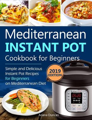 Mediterranean Instant Pot Cookbook 2019: Simple and Delicious Instant Pot Recipes For Beginners on Mediterranean Diet - Duncan, Ariana