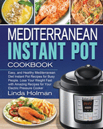 Mediterranean Instant Pot Cookbook: Easy, and Healthy Mediterranean Diet Instant Pot Recipes for Busy People. Lose Your Weight Fast with Amazing Recipes for Your Electric Pressure Cooker