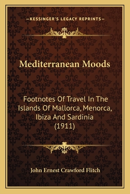 Mediterranean Moods: Footnotes of Travel in the Islands of Mallorca, Menorca, Ibiza and Sardinia (1911) - Flitch, John Ernest Crawford