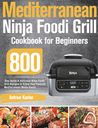 Mediterranean Ninja Foodi Grill Cookbook for Beginners: 800-Day Quick & Delicious Ninja Foodi Grill Recipes to Enjoy Your Favorite Mediterranean Meals Easily