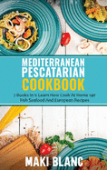 Mediterranean Pescatarian Cookbook: 2 Books In 1: Learn How Cook At Home 140 Fish Seafood And European Recipes