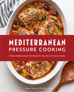Mediterranean Pressure Cooking: Vibrant Mediterranean Diet Recipes for Any Electric Pressure Cooker