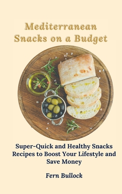 Mediterranean Snacks on a Budget: Super-Quick and Healthy Snacks Recipes to Boost Your Lifestyle and Save Money - Bullock, Fern