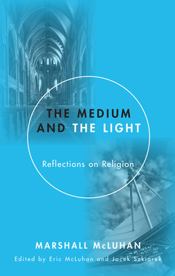 Medium and the Light: Reflections on Religion - McLuhan, Marshall, and McLuhan, Eric, Ph.D. (Editor), and Szklarek, Jacek (Editor)