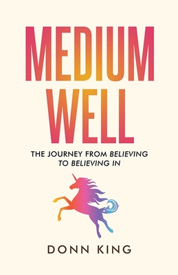 Medium Well: The Journey from Believing to Believing In - King, Donn