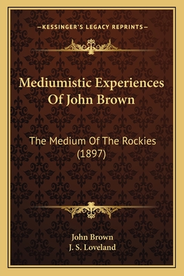 Mediumistic Experiences Of John Brown: The Medium Of The Rockies (1897) - Brown, John, and Loveland, J S (Introduction by)