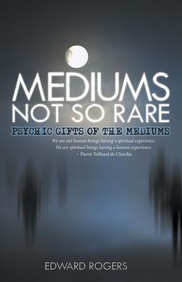 Mediums Not So Rare: Psychic Gifts of the Mediums - Rogers, Edward