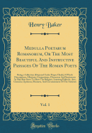Medulla Poetarum Romanorum, or the Most Beautiful and Instructive Passages of the Roman Poets, Vol. 1: Being a Collection (Disposed Under Proper Heads, ) of Such Descriptions, Allusions, Comparisons, Characters and Sentiments as May Best Serve to Shew the