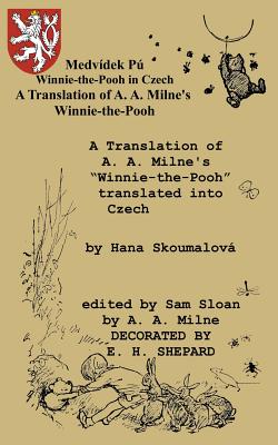 Medvidek Pu Winnie-the-Pooh in Czech: A Translation of A. A. Milne's Winnie-the-Pooh into Czech - Milne, A A, and Skoumalova, Hana (Translated by), and Sloan, Sam (Introduction by)