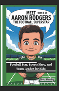 MEET AARON RODGERS THE FOOTBALL SUPERSTAR (Ages 6-12): Football Star, Sports Hero, and Team Leader for Kids
