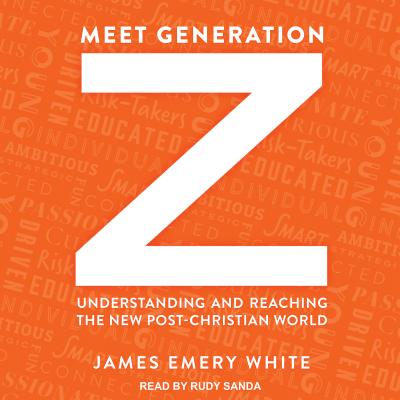 Meet Generation Z: Understanding and Reaching the New Post-Christian World - White, James Emery, and Sanda, Rudy (Narrator)