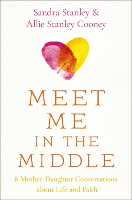 Meet Me in the Middle: 8 Mother-Daughter Conversations about Life and Faith - Stanley, Sandra, and Cooney, Allie Stanley