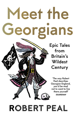 Meet the Georgians: Epic Tales from Britain's Wildest Century - Peal, Robert