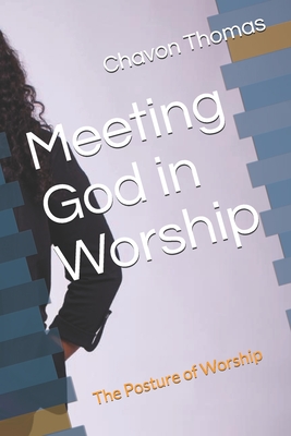 Meeting God in Worship: The Posture of Worship - Thomas, Chavon