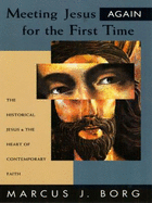 Meeting Jesus Again for the First Time: The Historical Jesus & the Heart of Contemporary Faith