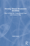 Meeting Mental Breakdown Mindfully: How to Help the Comprehend, Cope and Connect Way